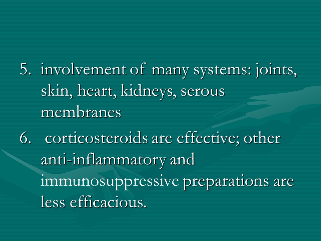 5. involvement of many systems: joints, skin, heart, kidneys, serous membranes 6. corticosteroids are